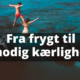 Fra frygt til modig kærlighed